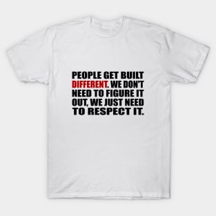 People get built different. We don't need to figure it out, we just need to respect it T-Shirt